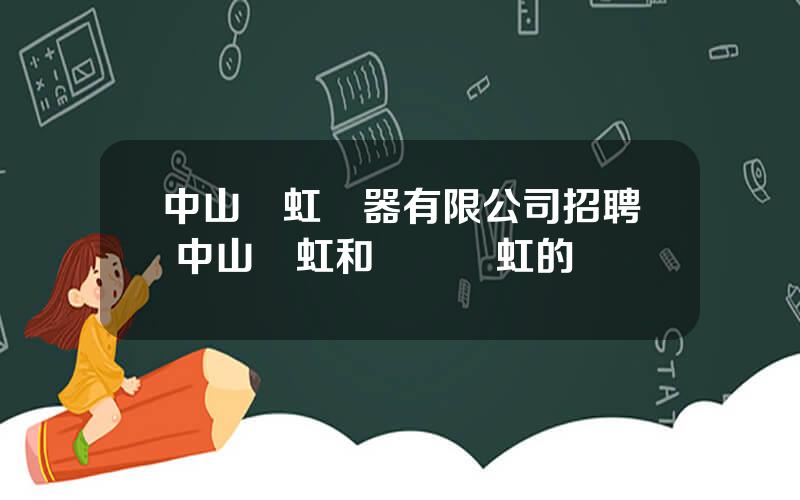 中山長虹電器有限公司招聘 中山長虹和廣東長虹的區別
